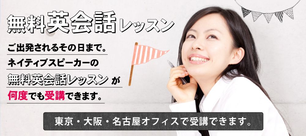 無料英会話レッスン ご出発されるその日まで。ネイティブスピーカーの無料英会話レッスンが何度でも受講できます。東京・大阪・名古屋オフィスで受講できます。